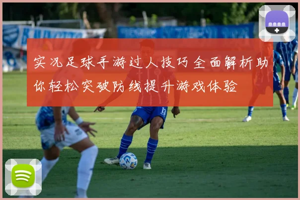 实况足球手游过人技巧全面解析助你轻松突破防线提升游戏体验