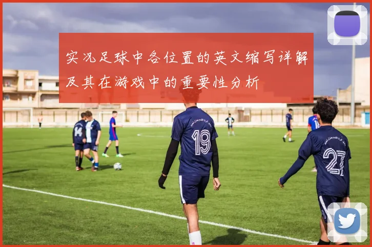 实况足球中各位置的英文缩写详解及其在游戏中的重要性分析