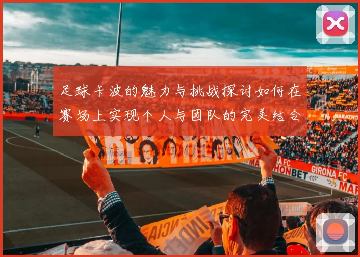 足球卡波的魅力与挑战探讨如何在赛场上实现个人与团队的完美结合